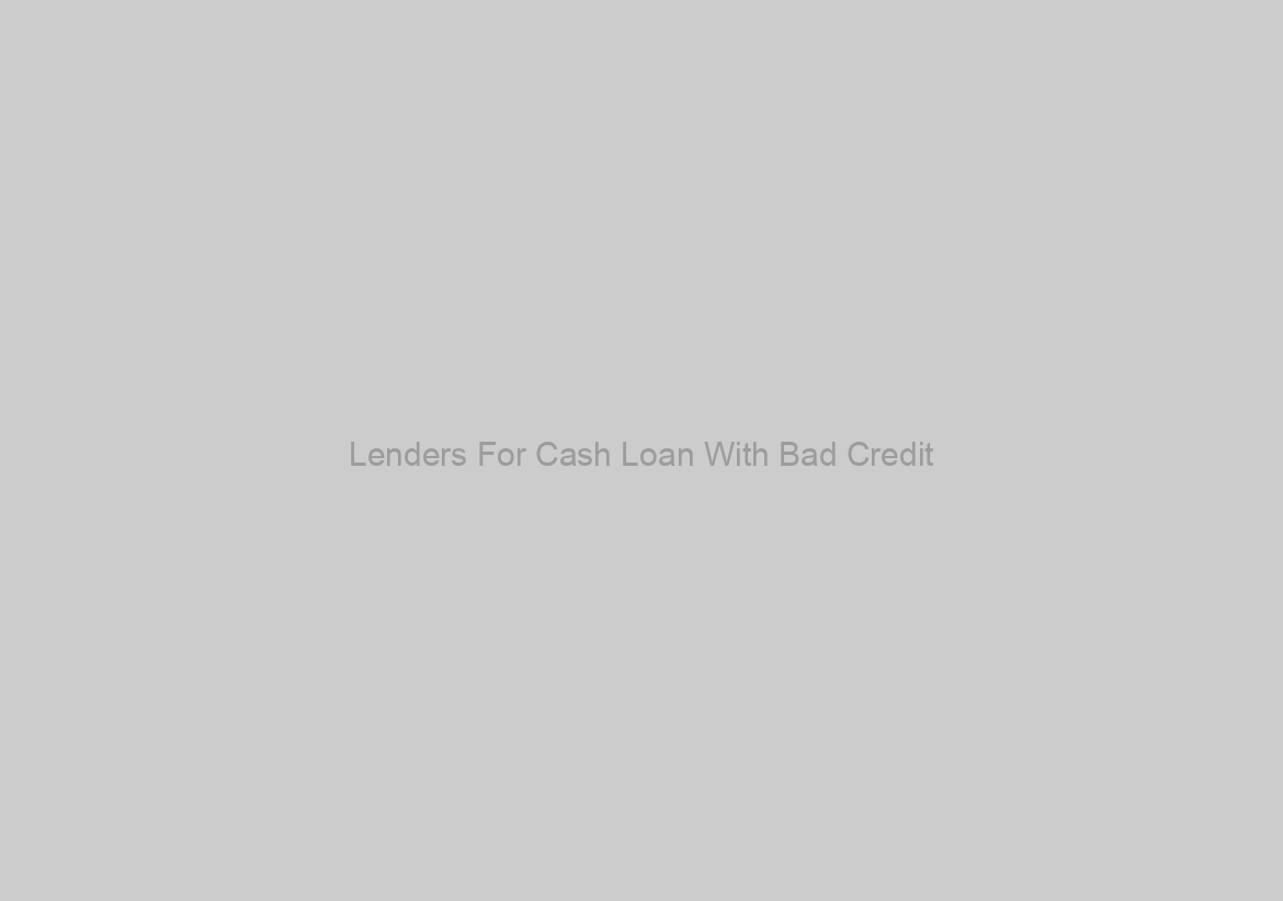 Lenders For Cash Loan With Bad Credit